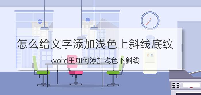 怎么给文字添加浅色上斜线底纹 word里如何添加浅色下斜线？